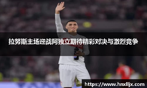 拉努斯主场迎战阿独立期待精彩对决与激烈竞争